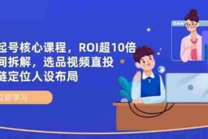 （14445期）全域起号核心课程，ROI超10倍直播间拆解，选品直投，供应链定位人设布局
