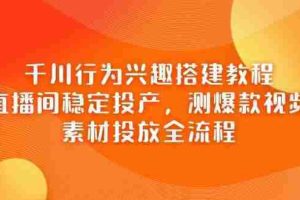 （14444期）千川行为兴趣搭建教程，直播间稳定投产，测爆款视频，素材投放全流程