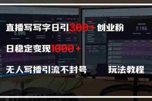 （14412期）直播写写字日引300+创业粉，日稳定变现600+无人写播引流不封号，玩法教程