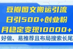（14323期）豆瓣图文搬运引流，日引500+创业粉，月稳定变现10000+，好做、易推荐且…