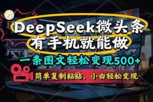 （14318期）一条图文轻松变现500+，DeeSeep微头条，有手机就能做，简单复制粘贴，…