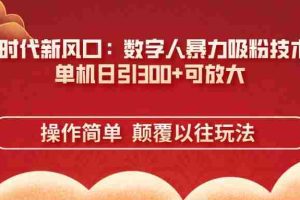 （14304期）AI+时代新风口：数字人暴力吸粉技术，单机日引300+可放大 操作简单  颠…