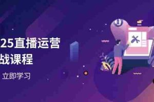 （14276期）2025直播运营实战课程，零基础入门到流量优化，快速提升直播间表现