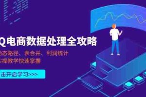 （14240期）PQ电商数据处理全攻略，动态路径、表合并、利润统计，实操教学快速掌握
