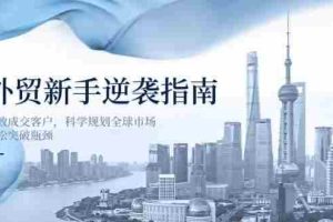 （14201期）外贸新手逆袭指南：高效成交客户，科学规划全球市场，轻松突破瓶颈