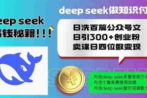 （14163期）Deep seek做知识付费日洗百篇公众号文日引300+创业粉，卖课日四位数变…