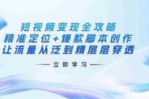 （14159期）短视频变现全攻略：精准定位+爆款脚本创作，让流量从泛到精层层穿透