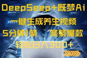 （14134期）DeepSeek+既梦Ai生成养生视频，5分钟一条，条条爆款，轻松日入300+