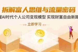 （14110期）拆解富人思维与流量密码，掌握AI时代个人公司变现模型 实现财富自由新路径