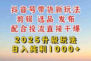 （14580期）抖音带货2025升级新玩法，超详细实操来袭，从起号到剪辑，再到选品，配…