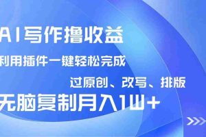 （14563期）AI写作撸收益，利用插件改写排版100%过原创，小白无脑复制粘贴月入10000+