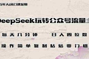 （14508期）DeepSeek玩转公众号流量主，日入四位数，每天几分钟，操作简单零门槛