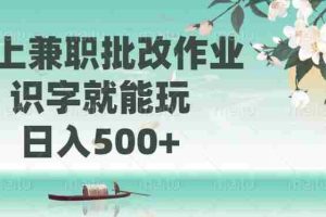 （14420期）线上兼职批改作业，识字就能玩，日入500+