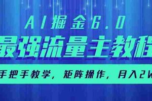 （14378期）AI掘金6.0，最强流量主教程，手把手教学，矩阵操作，月入2w+