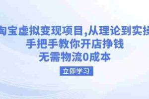 （14296期）淘宝虚拟变现项目，从理论到实操，手把手教你开店挣钱，无需物流0成本