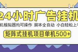 （14273期）24小时广告挂机  单机收益500+ 矩阵式操作，设备越多收益越大，小白轻…