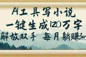 （14256期）AI工具写小说，一键生成120万字，解放双手，每月躺赚3w+
