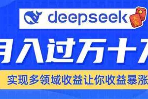 （14140期）用DeepSeek席卷各大平台，快速上手实现多领域，让你收入猛增