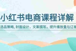 （14121期）小红书电商课程详解：选品策略, 封面设计，文案撰写，提升播放量与订单