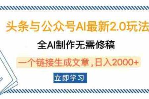 （14117期）头条与公众号AI最新2.0玩法，全AI制作无需人工修稿，一个标题生成文章…