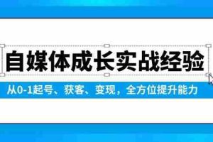 （13963期）自媒体成长实战经验，从0-1起号、获客、变现，全方位提升能力