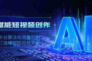 （13911期）AI赋能短视频创作，揭秘平台算法与流量机制，助力打造爆款短视频文案