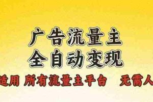 （13875期）广告流量主全自动变现，适用所有流量主平台，无需人工，单机日入500+