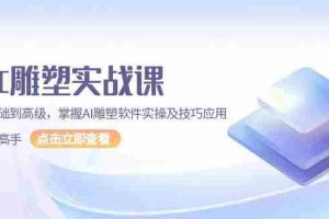 （13790期）AI 雕塑实战课，从基础到高级，掌握AI雕塑软件实操及技巧应用，成为高手