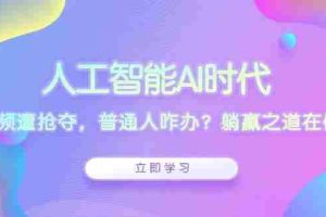 （13756期）人工智能AI时代，饭碗频遭抢夺，普通人咋办？躺赢之道在何方？