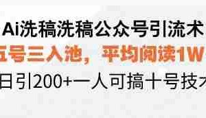 （13750期）Ai洗稿洗稿公众号引流术，五号三入池，平均阅读1W+，日引200+一人可搞…