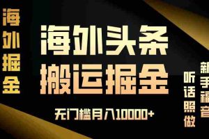 （13602期）海外头条搬运发帖，新手福音，听话照做，无门槛月入10000+