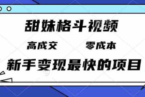 （13561期）甜妹格斗视频，高成交零成本，，谁发谁火，新手变现最快的项目，日入3000+