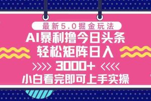 （13398期）今日头条最新5.0掘金玩法，轻松矩阵日入3000+