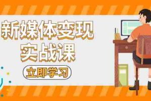 （13380期）新媒体变现实战课：短视频+直播带货，拍摄、剪辑、引流、带货等