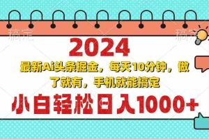 （13316期）2024最新Ai头条掘金 每天10分钟，小白轻松日入1000+