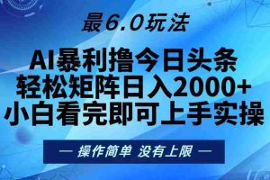 （13311期）今日头条最新6.0玩法，轻松矩阵日入2000+