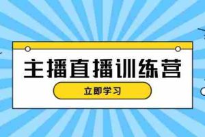 （13241期）主播直播特训营：抖音直播间运营知识+开播准备+流量考核，轻松上手
