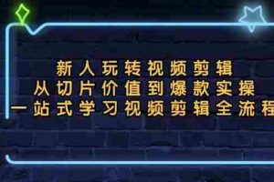（13178期）新人玩转视频剪辑：从切片价值到爆款实操，一站式学习视频剪辑全流程
