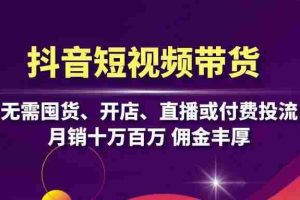 （13111期）抖音短视频带货：无需囤货、开店、直播或付费投流，月销十万百万 佣金丰厚