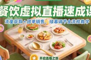 （15293期）餐饮虚拟直播速成课，流量获取+团单销售，绿幕调节全流程教学