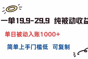 （15298期）一单19.9-29.9 纯被动收益 单日被动入账1000+ 简单上手门槛低 可复制