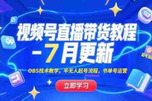 （15360期）视频号直播带货教程-7月更新，OBS技术教学，半无人起号流程，书单号运营
