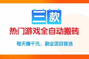 （15472期）三款热门游戏全自动搬砖项目，每天赚千元，副业项目首选