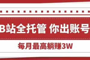 （15547期）【B站全程托管 】你出账号，我来运营，每月最高躺赚3W