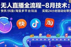 （15635期）无人直播全流程-8月技术：快手/抖音/淘宝多平台玩法 实现24小时自动化带货