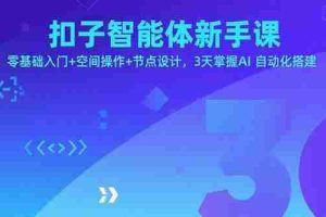（15914期）扣子智能体新手课，零基础入门+空间操作+节点设计，3天掌握AI自动化搭建