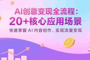 （15915期）AI创意变现全流程：20+核心应用场景，快速掌握AI内容创作，实现流量变现