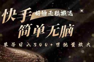 （15967期）快手好物无脑搬运，最新技术一键100%原创，单号日入500+可批量放大