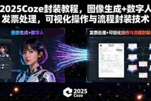 （15980期）2025Coze封装教程，图像生成+数字人+发票处理，可视化操作与流程封装技术
