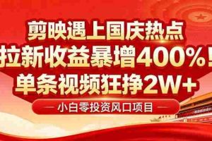 （16039期）国庆流量风口！剪映小白吃红利：0基础几分钟一条，拉新收益暴涨400%，…